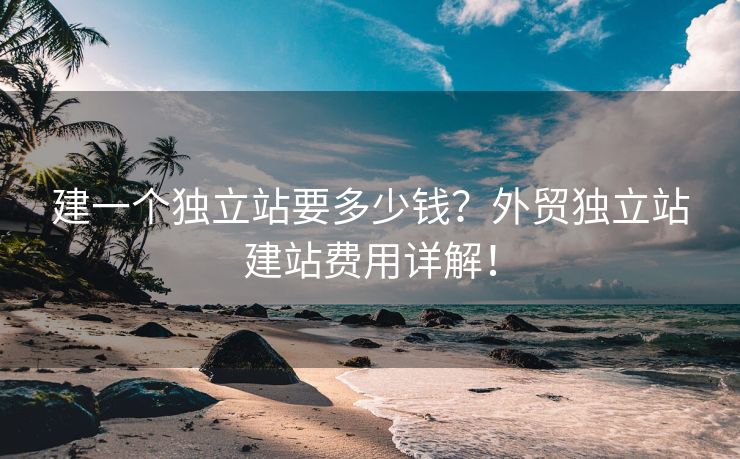 建一個獨立站要多少錢？外貿(mào)獨立站建站費用詳解！