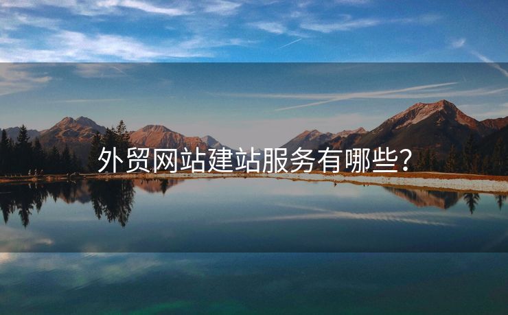 外貿(mào)網(wǎng)站建站服務(wù)有哪些？