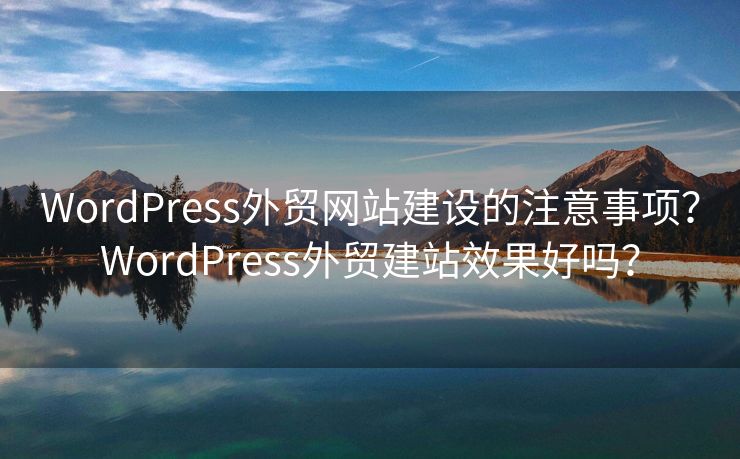 WordPress外貿(mào)網(wǎng)站建設(shè)的注意事項？WordPress外貿(mào)建站效果好嗎？