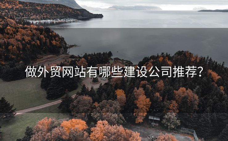 做外貿(mào)網(wǎng)站有哪些建設(shè)公司推薦？