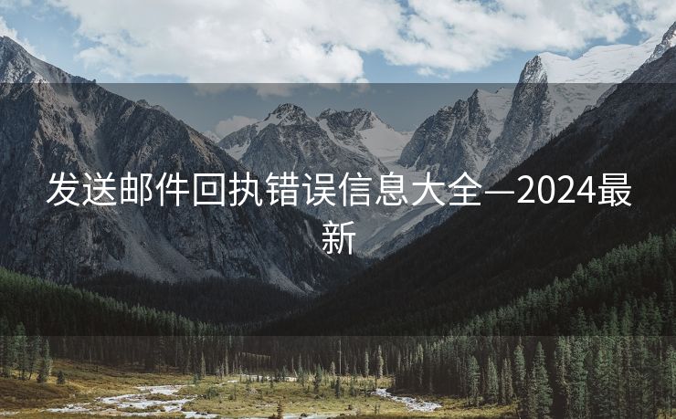 發(fā)送郵件回執(zhí)錯(cuò)誤信息大全—2024最新