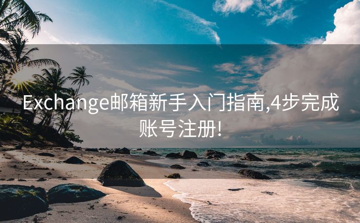 Exchange郵箱新手入門指南,4步完成賬號(hào)注冊(cè)!