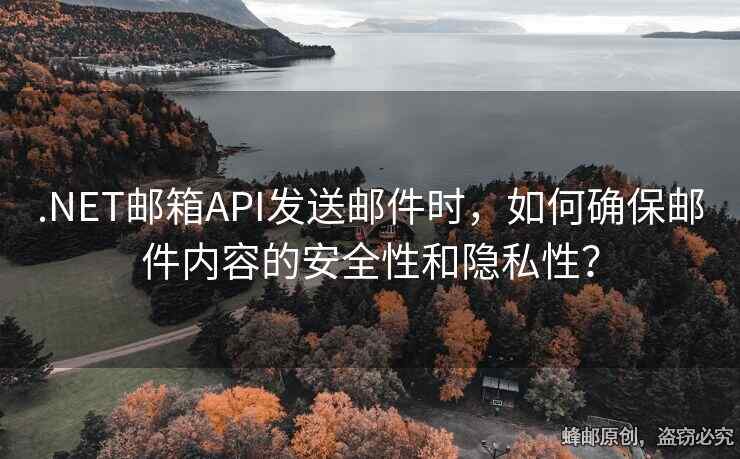 .NET郵箱API發(fā)送郵件時(shí)，如何確保郵件內(nèi)容的安全性和隱私性？