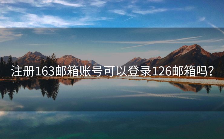注冊(cè)163郵箱賬號(hào)可以登錄126郵箱嗎？