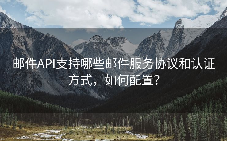 郵件API支持哪些郵件服務(wù)協(xié)議和認(rèn)證方式，如何配置？