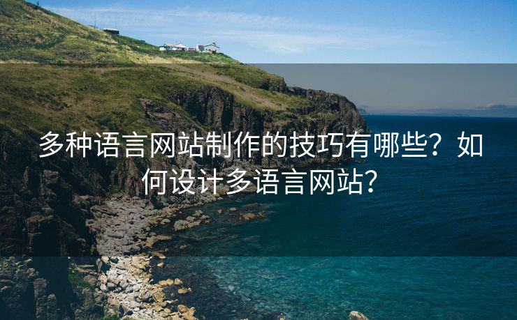 多種語(yǔ)言網(wǎng)站制作的技巧有哪些？如何設(shè)計(jì)多語(yǔ)言網(wǎng)站？