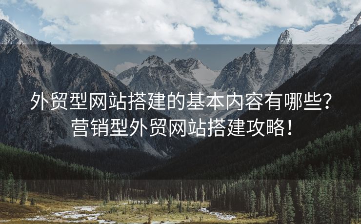 外貿(mào)型網(wǎng)站搭建的基本內(nèi)容有哪些？營銷型外貿(mào)網(wǎng)站搭建攻略！