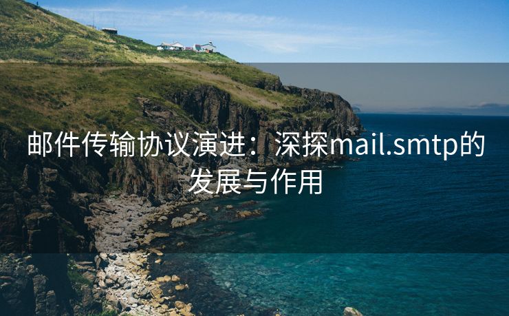 郵件傳輸協(xié)議演進(jìn)：深探mail.smtp的發(fā)展與作用