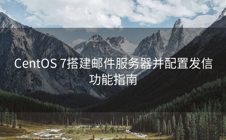 CentOS 7搭建郵件服務(wù)器并配置發(fā)信功能指南