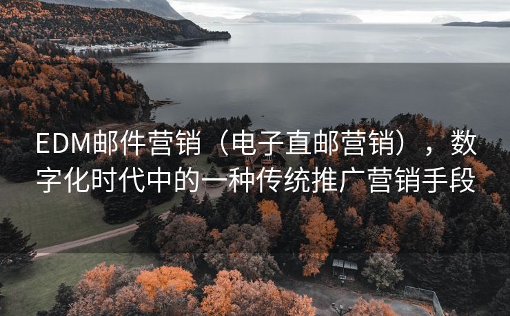 EDM郵件營銷（電子直郵營銷），數(shù)字化時代中的一種傳統(tǒng)推廣營銷手段