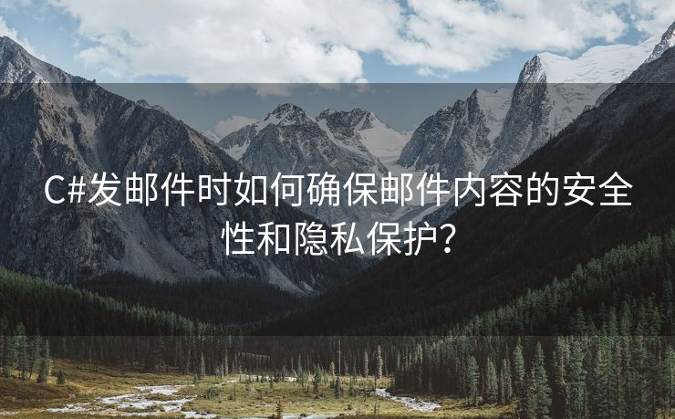 C#發(fā)郵件時如何確保郵件內(nèi)容的安全性和隱私保護？