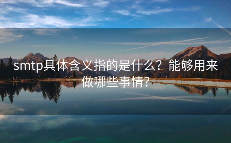 smtp具體含義指的是什么？能夠用來做哪些事情？