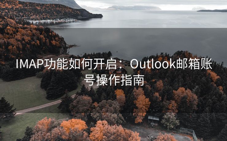 IMAP功能如何開啟：Outlook郵箱賬號操作指南