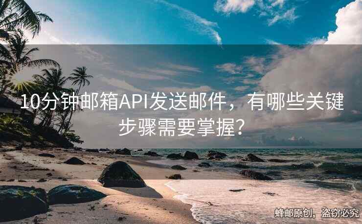 10分鐘郵箱API發(fā)送郵件，有哪些關(guān)鍵步驟需要掌握？