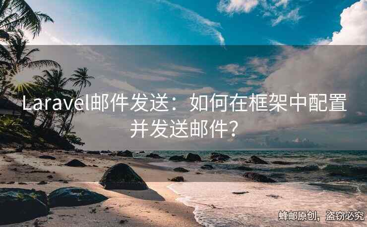 Laravel郵件發(fā)送：如何在框架中配置并發(fā)送郵件？