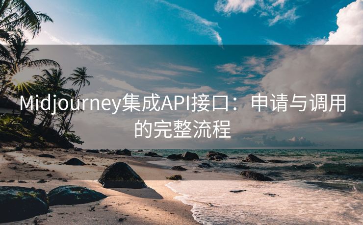 Midjourney集成API接口：申請與調(diào)用的完整流程