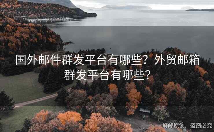 國外郵件群發(fā)平臺有哪些？外貿(mào)郵箱群發(fā)平臺有哪些？