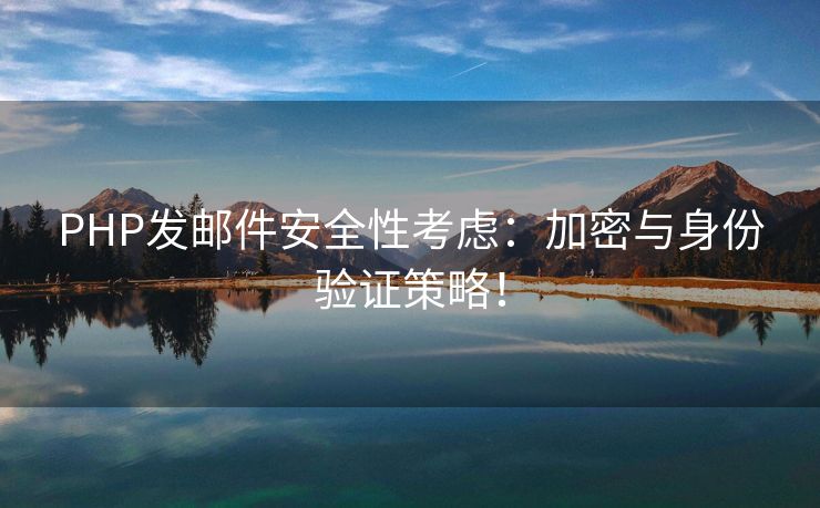 PHP發(fā)郵件安全性考慮：加密與身份驗(yàn)證策略！