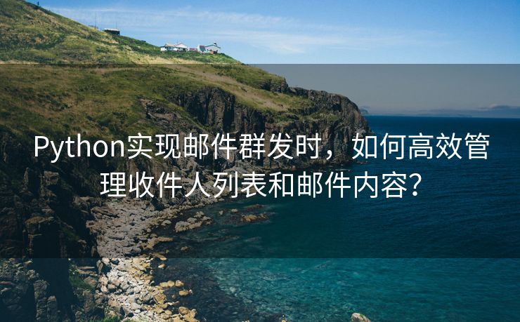 Python實現(xiàn)郵件群發(fā)時，如何高效管理收件人列表和郵件內容？