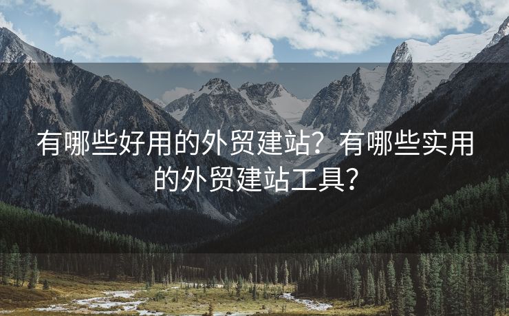 有哪些好用的外貿(mào)建站？有哪些實用的外貿(mào)建站工具？