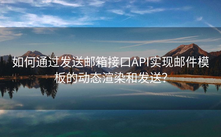 如何通過發(fā)送郵箱接口API實(shí)現(xiàn)郵件模板的動態(tài)渲染和發(fā)送？