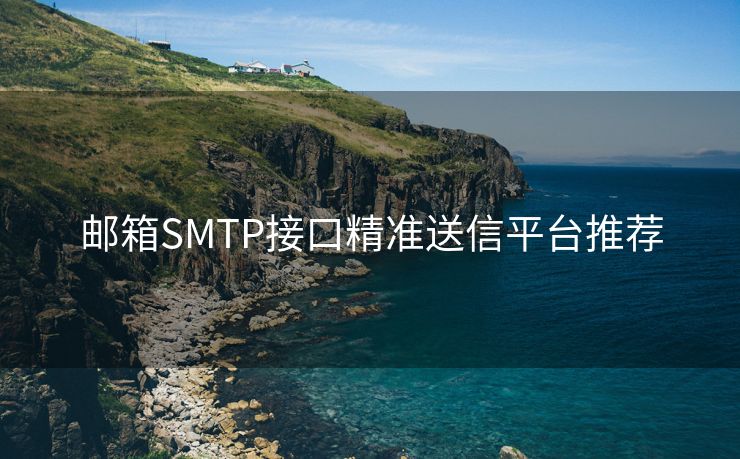 郵箱SMTP接口精準(zhǔn)送信平臺推薦