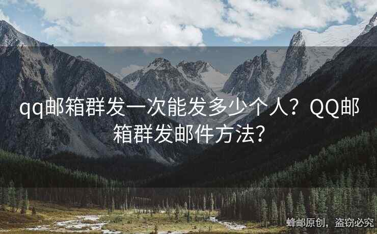 qq郵箱群發(fā)一次能發(fā)多少個(gè)人？QQ郵箱群發(fā)郵件方法？