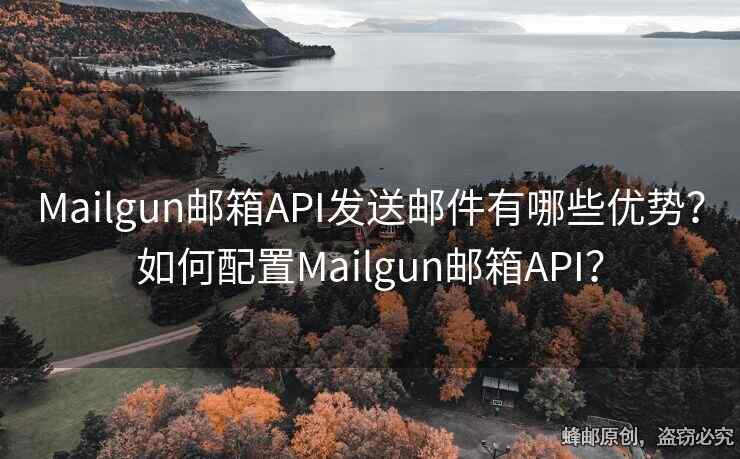 Mailgun郵箱API發(fā)送郵件有哪些優(yōu)勢(shì)？如何配置Mailgun郵箱API？