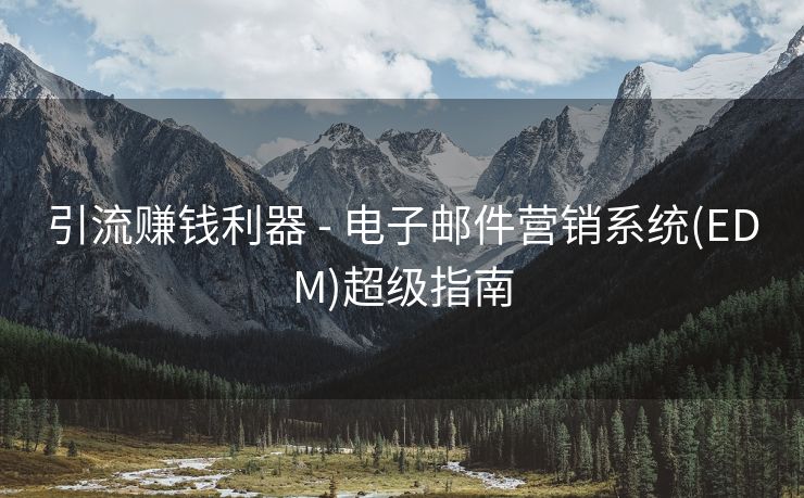 引流賺錢利器 - 電子郵件營銷系統(tǒng)(EDM)超級指南