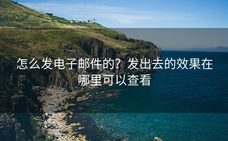 怎么發(fā)電子郵件的？發(fā)出去的效果在哪里可以查看