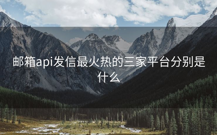 郵箱api發(fā)信最火熱的三家平臺(tái)分別是什么