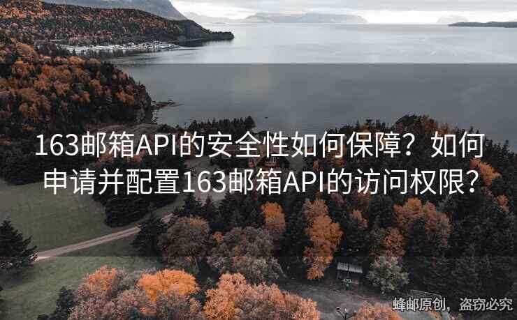163郵箱API的安全性如何保障？如何申請并配置163郵箱API的訪問權(quán)限？