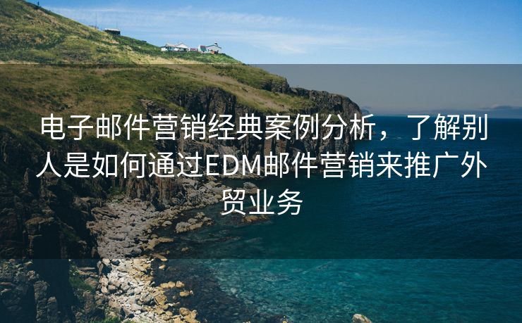 電子郵件營銷經(jīng)典案例分析，了解別人是如何通過EDM郵件營銷來推廣外貿(mào)業(yè)務