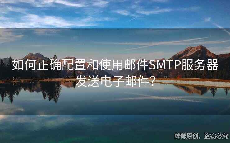 如何正確配置和使用郵件SMTP服務器發(fā)送電子郵件？