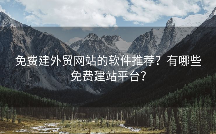 免費建外貿(mào)網(wǎng)站的軟件推薦？有哪些免費建站平臺？
