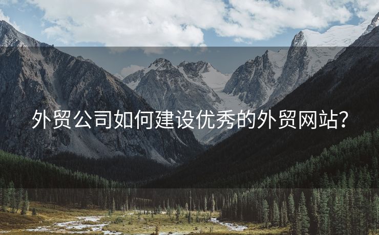 外貿(mào)公司如何建設(shè)優(yōu)秀的外貿(mào)網(wǎng)站？