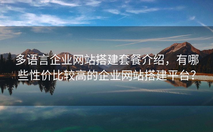 多語(yǔ)言企業(yè)網(wǎng)站搭建套餐介紹，有哪些性?xún)r(jià)比較高的企業(yè)網(wǎng)站搭建平臺(tái)？