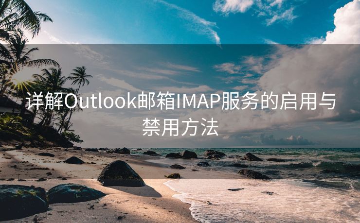 詳解Outlook郵箱IMAP服務(wù)的啟用與禁用方法