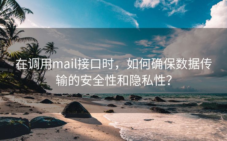 在調(diào)用mail接口時，如何確保數(shù)據(jù)傳輸?shù)陌踩院碗[私性？