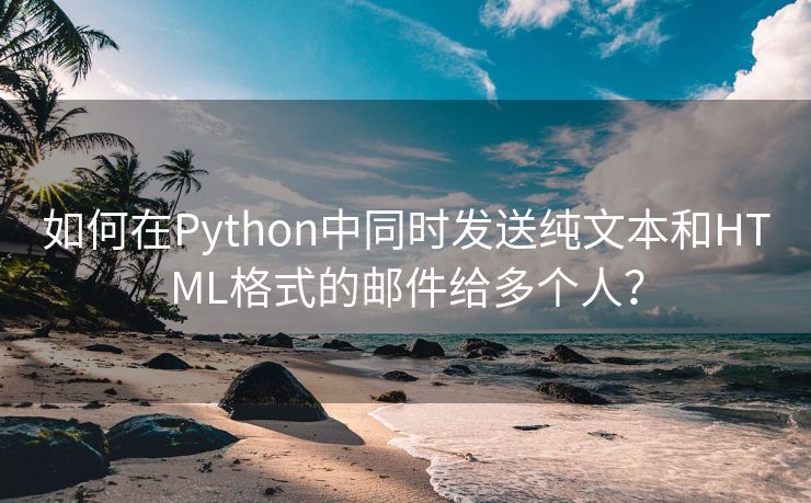 如何在Python中同時發(fā)送純文本和HTML格式的郵件給多個人？