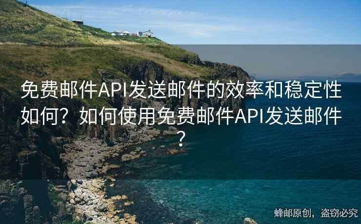 免費(fèi)郵件API發(fā)送郵件的效率和穩(wěn)定性如何？如何使用免費(fèi)郵件API發(fā)送郵件？