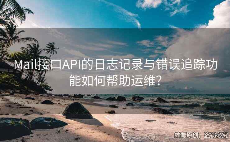Mail接口API的日志記錄與錯誤追蹤功能如何幫助運維？