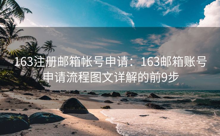 163注冊郵箱帳號申請：163郵箱賬號申請流程圖文詳解的前9步