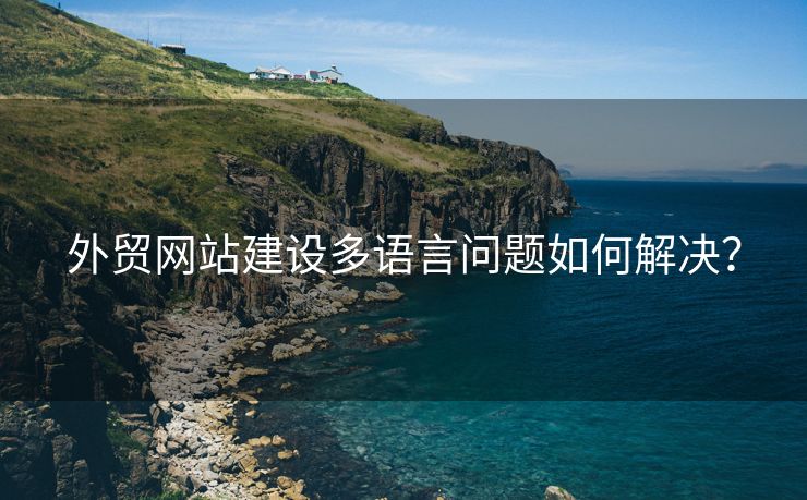 外貿(mào)網(wǎng)站建設(shè)多語言問題如何解決？
