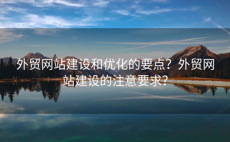 外貿(mào)網(wǎng)站建設(shè)和優(yōu)化的要點(diǎn)？外貿(mào)網(wǎng)站建設(shè)的注意要求？