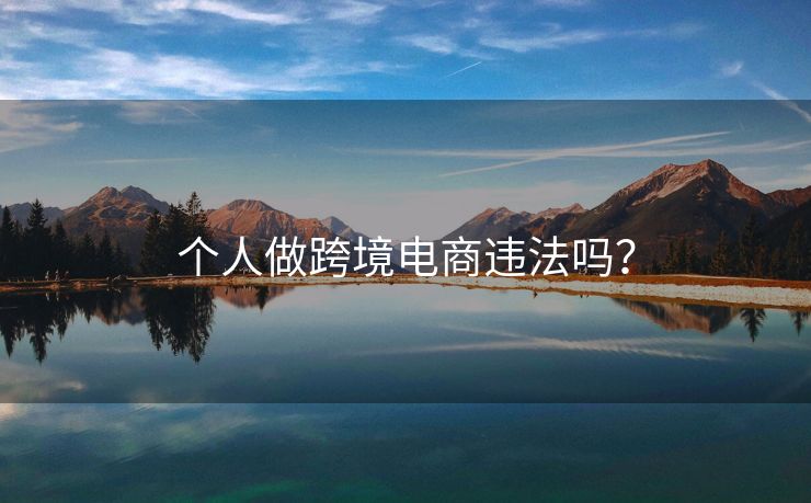 個(gè)人做跨境電商違法嗎？