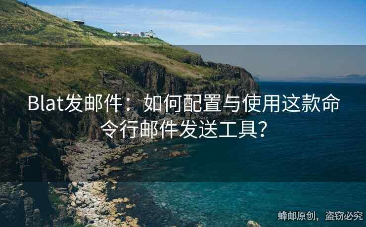 Blat發(fā)郵件：如何配置與使用這款命令行郵件發(fā)送工具？
