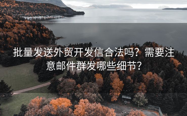 批量發(fā)送外貿(mào)開發(fā)信合法嗎？需要注意郵件群發(fā)哪些細(xì)節(jié)？