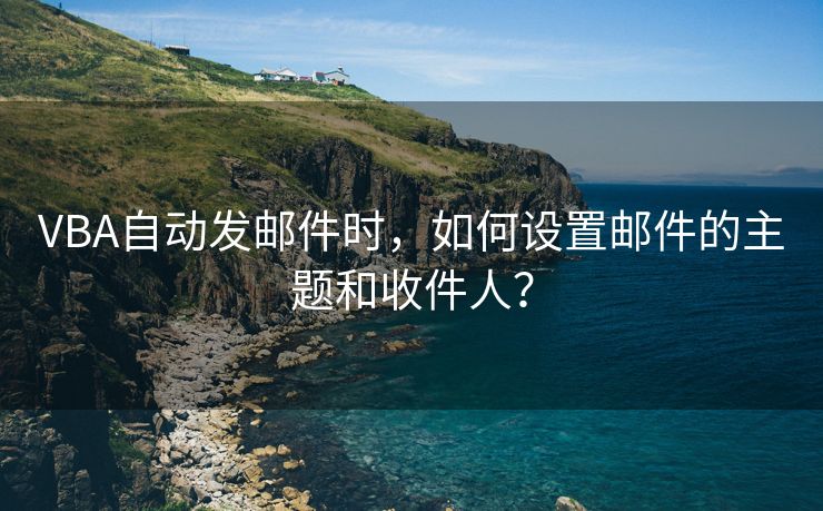 VBA自動發(fā)郵件時，如何設(shè)置郵件的主題和收件人？