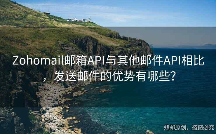 Zohomail郵箱API與其他郵件API相比，發(fā)送郵件的優(yōu)勢(shì)有哪些？